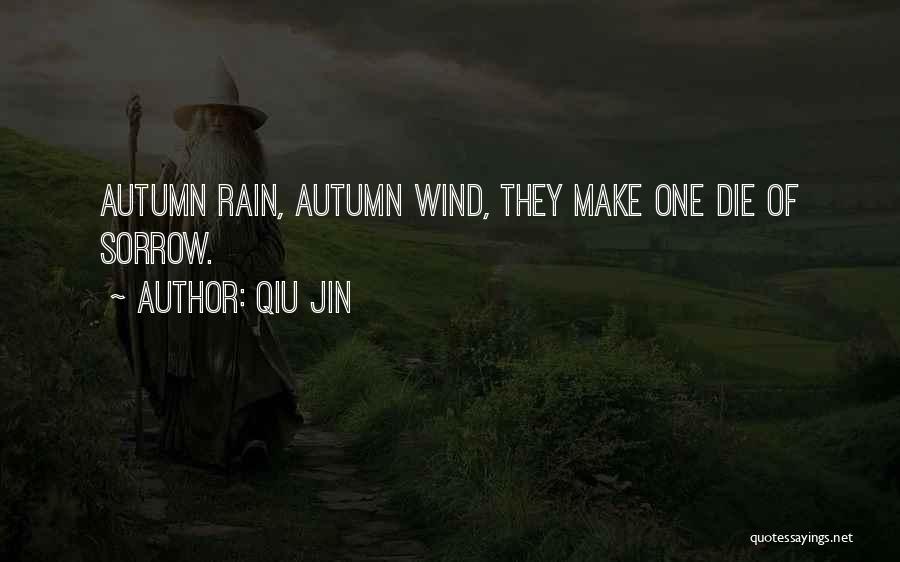 Qiu Jin Quotes: Autumn Rain, Autumn Wind, They Make One Die Of Sorrow.