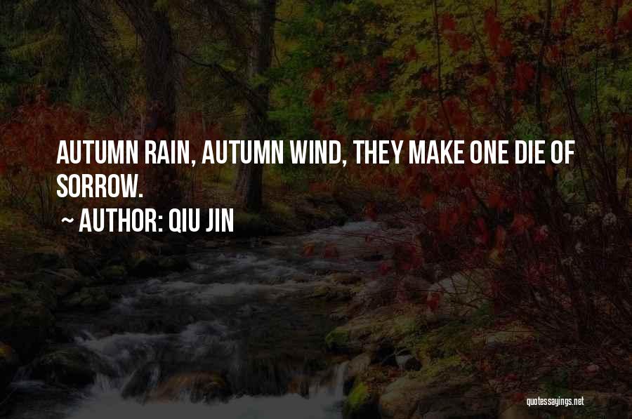 Qiu Jin Quotes: Autumn Rain, Autumn Wind, They Make One Die Of Sorrow.