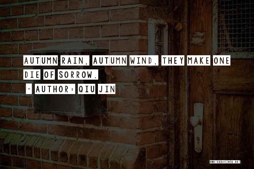 Qiu Jin Quotes: Autumn Rain, Autumn Wind, They Make One Die Of Sorrow.