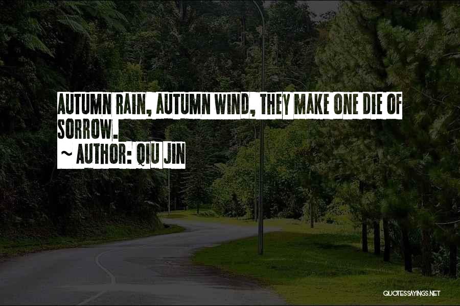 Qiu Jin Quotes: Autumn Rain, Autumn Wind, They Make One Die Of Sorrow.