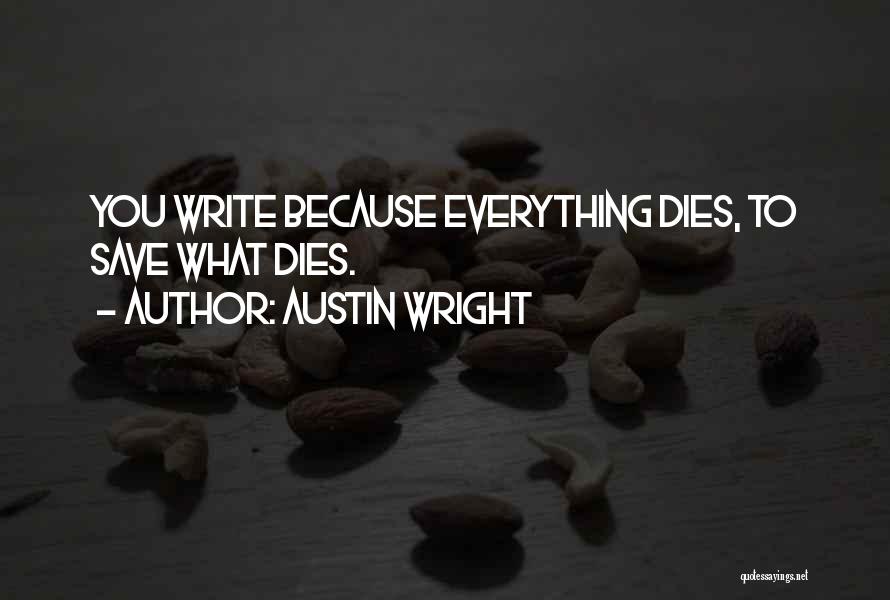 Austin Wright Quotes: You Write Because Everything Dies, To Save What Dies.