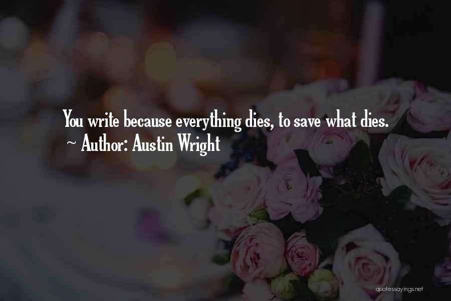 Austin Wright Quotes: You Write Because Everything Dies, To Save What Dies.