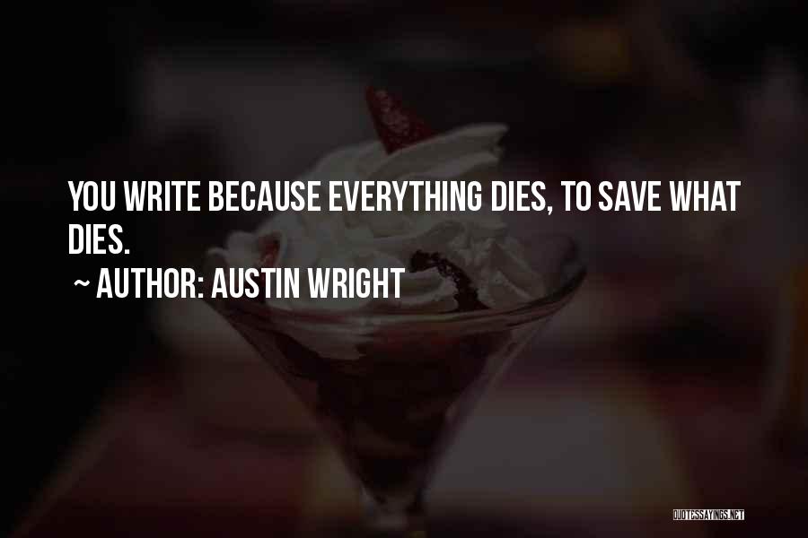 Austin Wright Quotes: You Write Because Everything Dies, To Save What Dies.