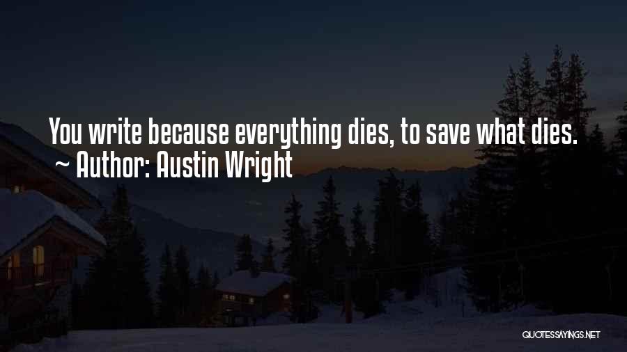 Austin Wright Quotes: You Write Because Everything Dies, To Save What Dies.