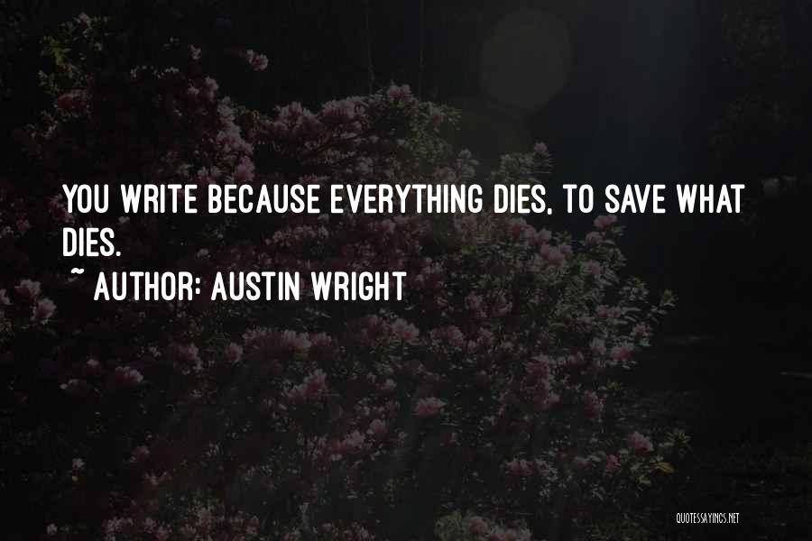 Austin Wright Quotes: You Write Because Everything Dies, To Save What Dies.