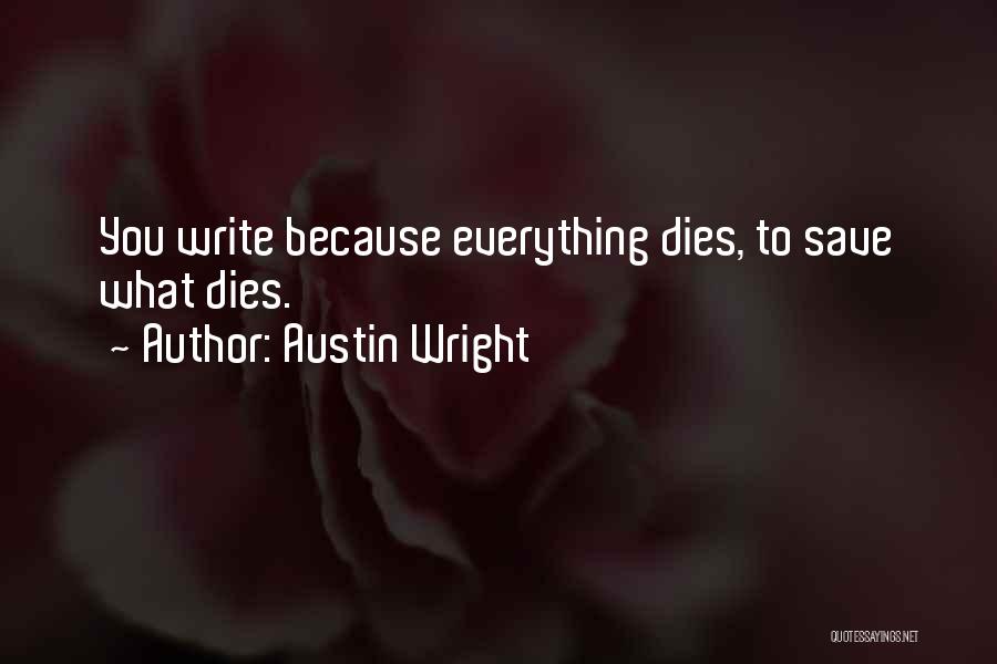 Austin Wright Quotes: You Write Because Everything Dies, To Save What Dies.