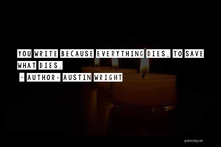 Austin Wright Quotes: You Write Because Everything Dies, To Save What Dies.