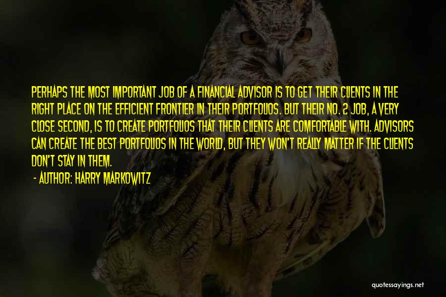 Harry Markowitz Quotes: Perhaps The Most Important Job Of A Financial Advisor Is To Get Their Clients In The Right Place On The