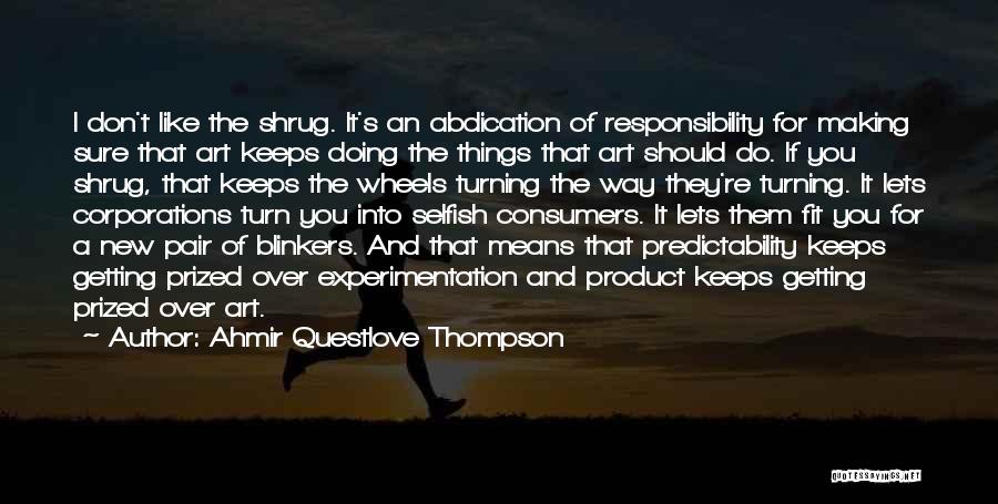 Ahmir Questlove Thompson Quotes: I Don't Like The Shrug. It's An Abdication Of Responsibility For Making Sure That Art Keeps Doing The Things That