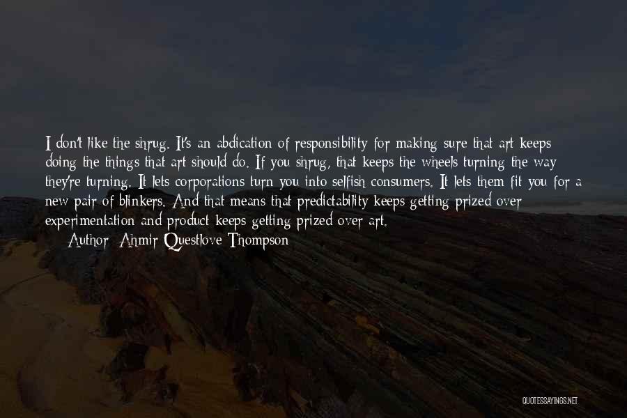 Ahmir Questlove Thompson Quotes: I Don't Like The Shrug. It's An Abdication Of Responsibility For Making Sure That Art Keeps Doing The Things That