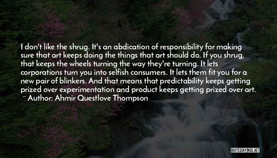 Ahmir Questlove Thompson Quotes: I Don't Like The Shrug. It's An Abdication Of Responsibility For Making Sure That Art Keeps Doing The Things That