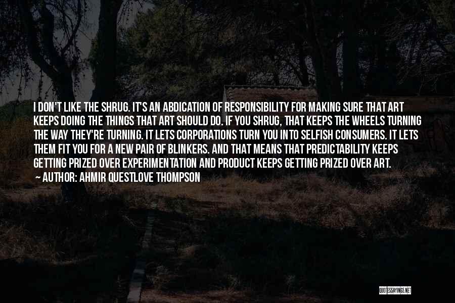 Ahmir Questlove Thompson Quotes: I Don't Like The Shrug. It's An Abdication Of Responsibility For Making Sure That Art Keeps Doing The Things That