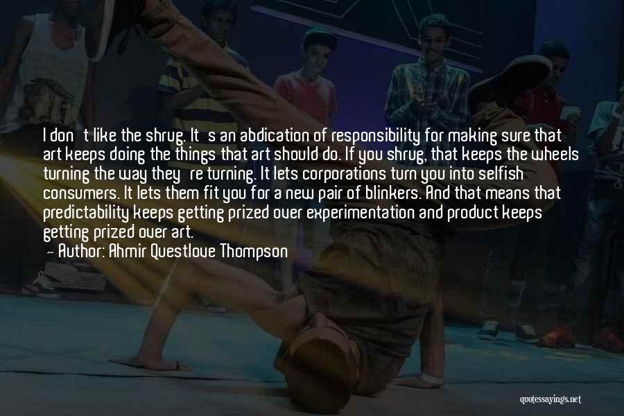 Ahmir Questlove Thompson Quotes: I Don't Like The Shrug. It's An Abdication Of Responsibility For Making Sure That Art Keeps Doing The Things That