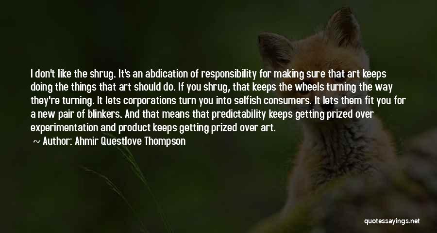 Ahmir Questlove Thompson Quotes: I Don't Like The Shrug. It's An Abdication Of Responsibility For Making Sure That Art Keeps Doing The Things That