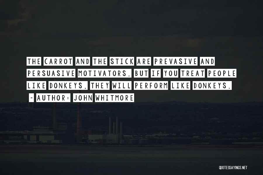 John Whitmore Quotes: The Carrot And The Stick Are Prevasive And Persuasive Motivators. But If You Treat People Like Donkeys, They Will Perform