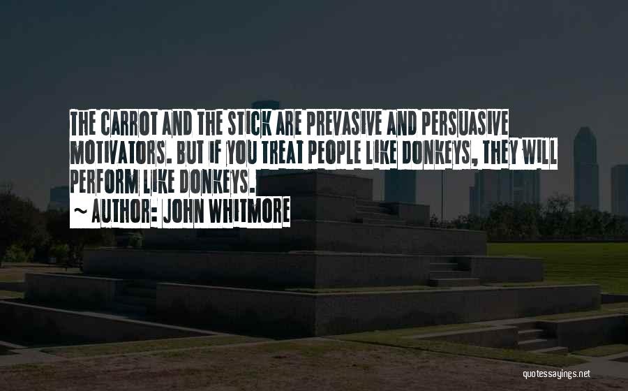 John Whitmore Quotes: The Carrot And The Stick Are Prevasive And Persuasive Motivators. But If You Treat People Like Donkeys, They Will Perform