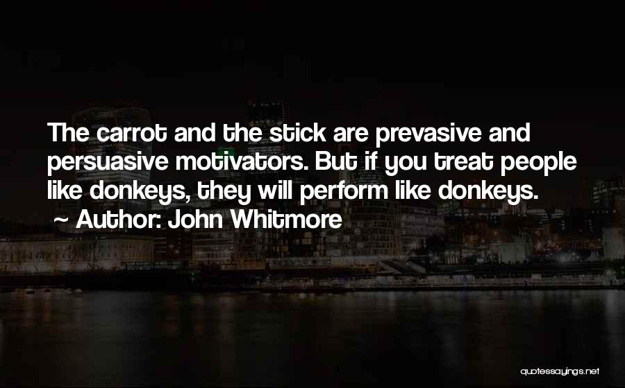 John Whitmore Quotes: The Carrot And The Stick Are Prevasive And Persuasive Motivators. But If You Treat People Like Donkeys, They Will Perform