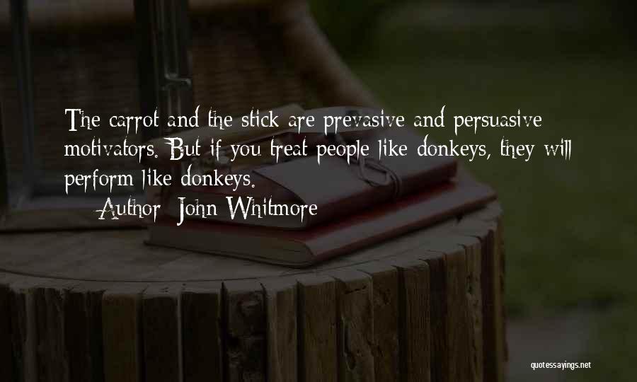 John Whitmore Quotes: The Carrot And The Stick Are Prevasive And Persuasive Motivators. But If You Treat People Like Donkeys, They Will Perform