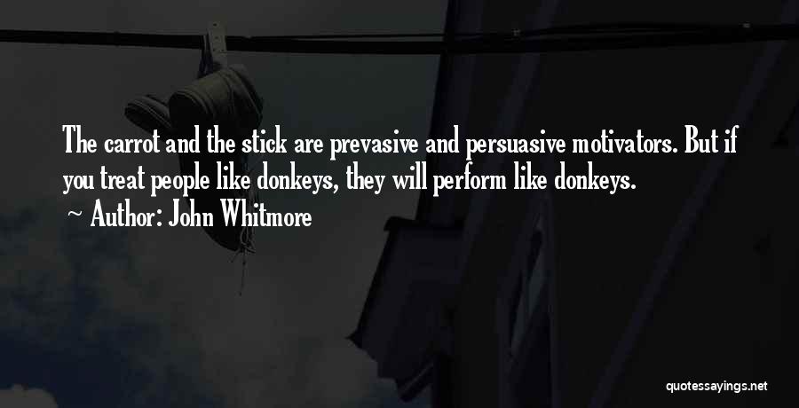 John Whitmore Quotes: The Carrot And The Stick Are Prevasive And Persuasive Motivators. But If You Treat People Like Donkeys, They Will Perform