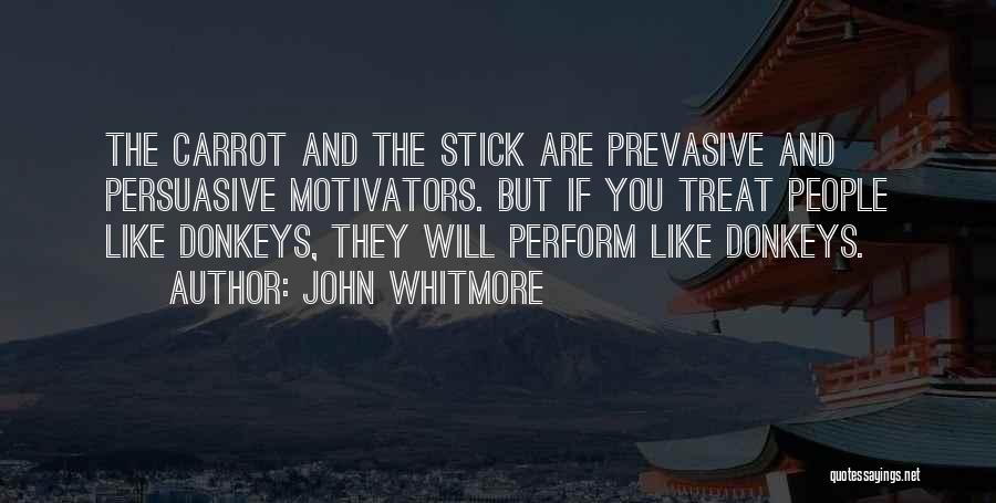 John Whitmore Quotes: The Carrot And The Stick Are Prevasive And Persuasive Motivators. But If You Treat People Like Donkeys, They Will Perform