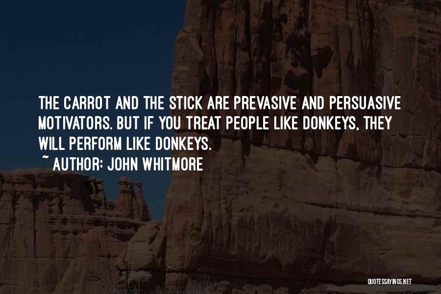 John Whitmore Quotes: The Carrot And The Stick Are Prevasive And Persuasive Motivators. But If You Treat People Like Donkeys, They Will Perform