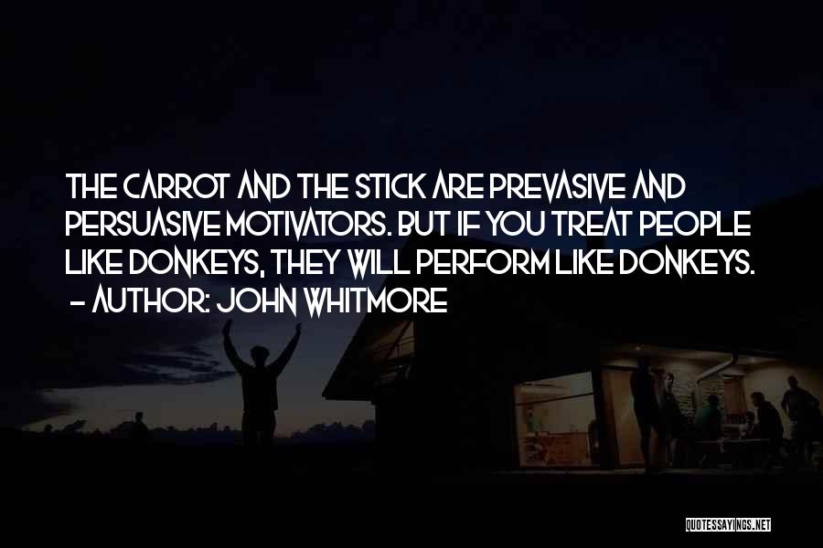 John Whitmore Quotes: The Carrot And The Stick Are Prevasive And Persuasive Motivators. But If You Treat People Like Donkeys, They Will Perform