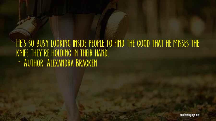 Alexandra Bracken Quotes: He's So Busy Looking Inside People To Find The Good That He Misses The Knife They're Holding In Their Hand.