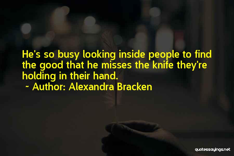 Alexandra Bracken Quotes: He's So Busy Looking Inside People To Find The Good That He Misses The Knife They're Holding In Their Hand.