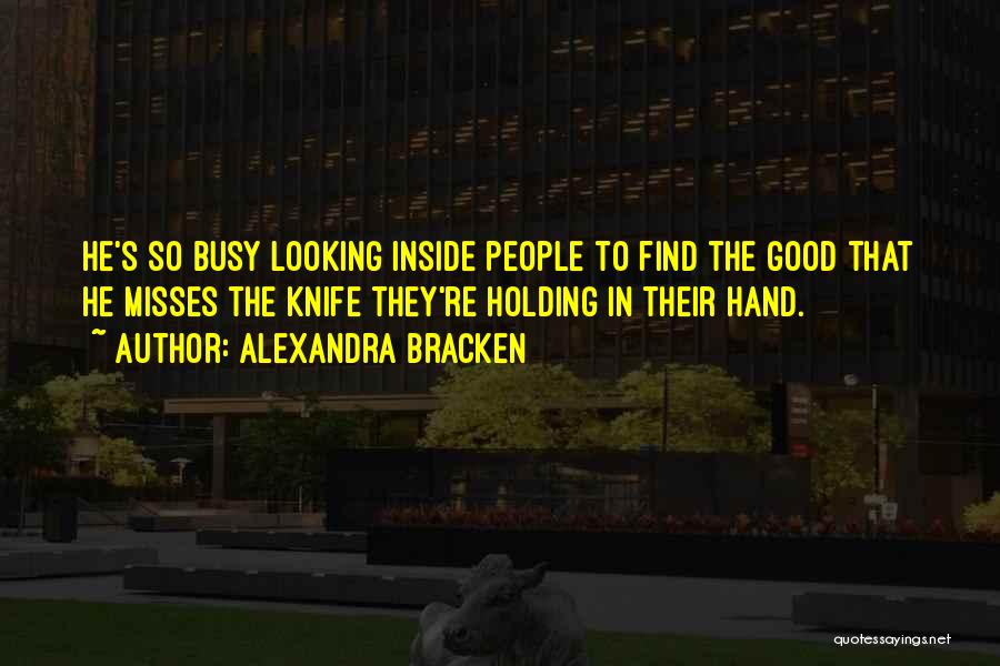 Alexandra Bracken Quotes: He's So Busy Looking Inside People To Find The Good That He Misses The Knife They're Holding In Their Hand.