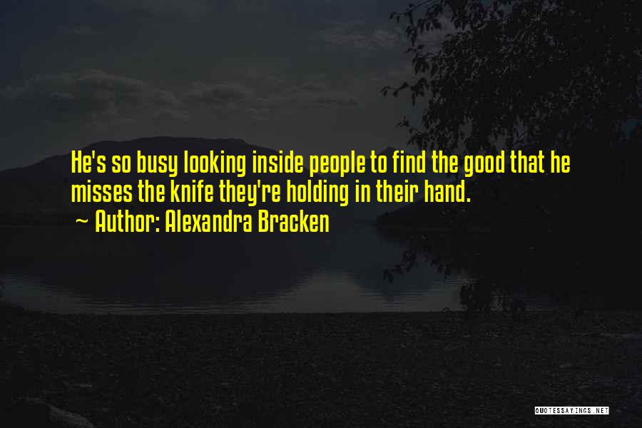 Alexandra Bracken Quotes: He's So Busy Looking Inside People To Find The Good That He Misses The Knife They're Holding In Their Hand.