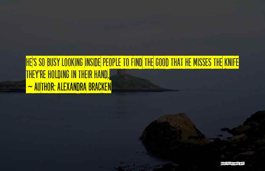 Alexandra Bracken Quotes: He's So Busy Looking Inside People To Find The Good That He Misses The Knife They're Holding In Their Hand.