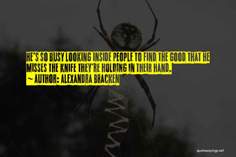 Alexandra Bracken Quotes: He's So Busy Looking Inside People To Find The Good That He Misses The Knife They're Holding In Their Hand.