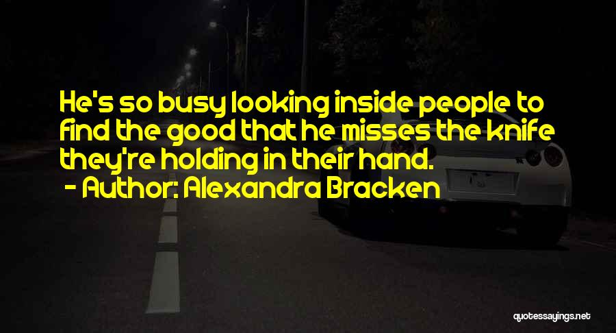 Alexandra Bracken Quotes: He's So Busy Looking Inside People To Find The Good That He Misses The Knife They're Holding In Their Hand.