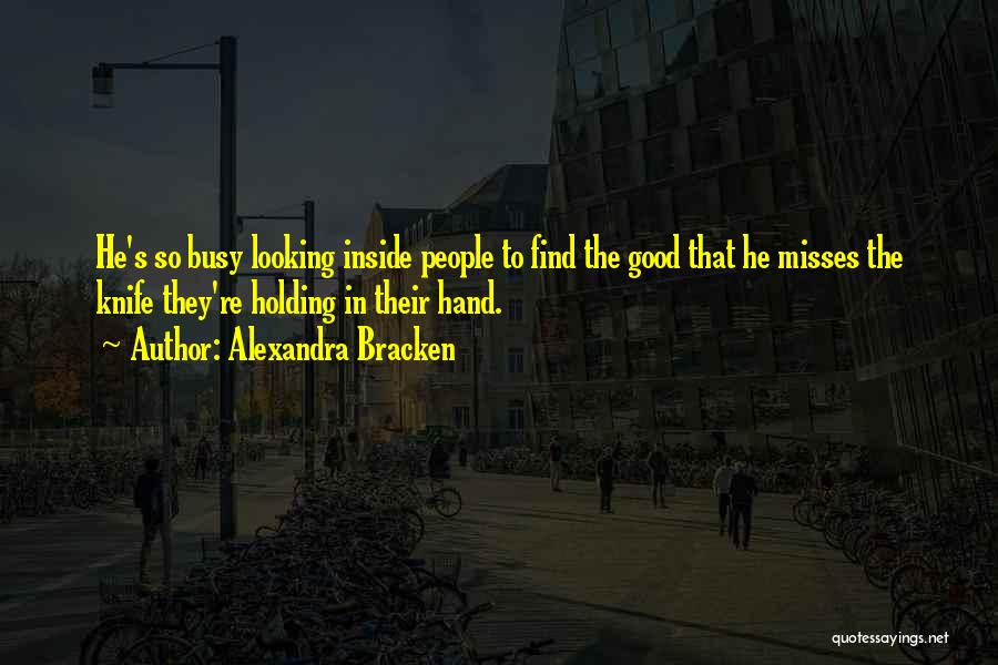 Alexandra Bracken Quotes: He's So Busy Looking Inside People To Find The Good That He Misses The Knife They're Holding In Their Hand.