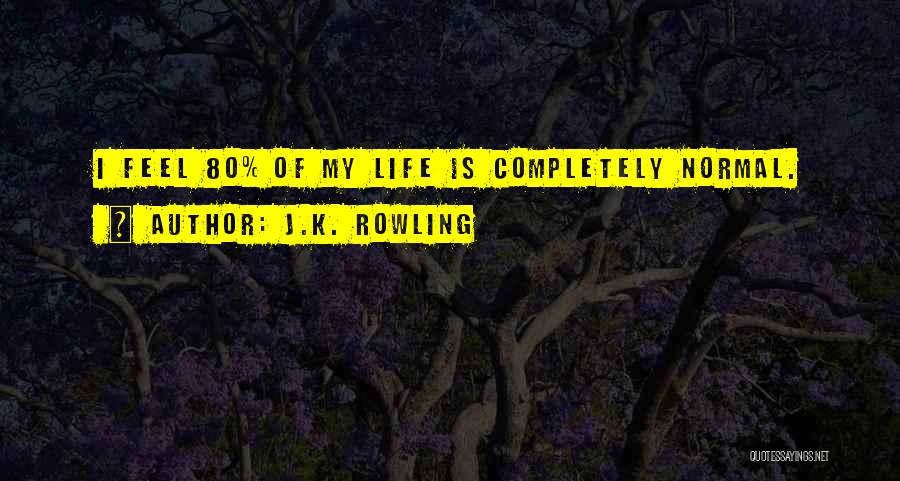 J.K. Rowling Quotes: I Feel 80% Of My Life Is Completely Normal.