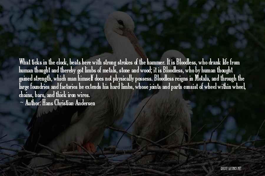 Hans Christian Andersen Quotes: What Ticks In The Clock, Beats Here With Strong Strokes Of The Hammer. It Is Bloodless, Who Drank Life From