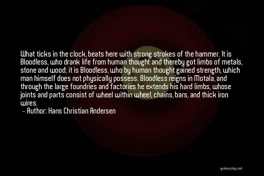 Hans Christian Andersen Quotes: What Ticks In The Clock, Beats Here With Strong Strokes Of The Hammer. It Is Bloodless, Who Drank Life From
