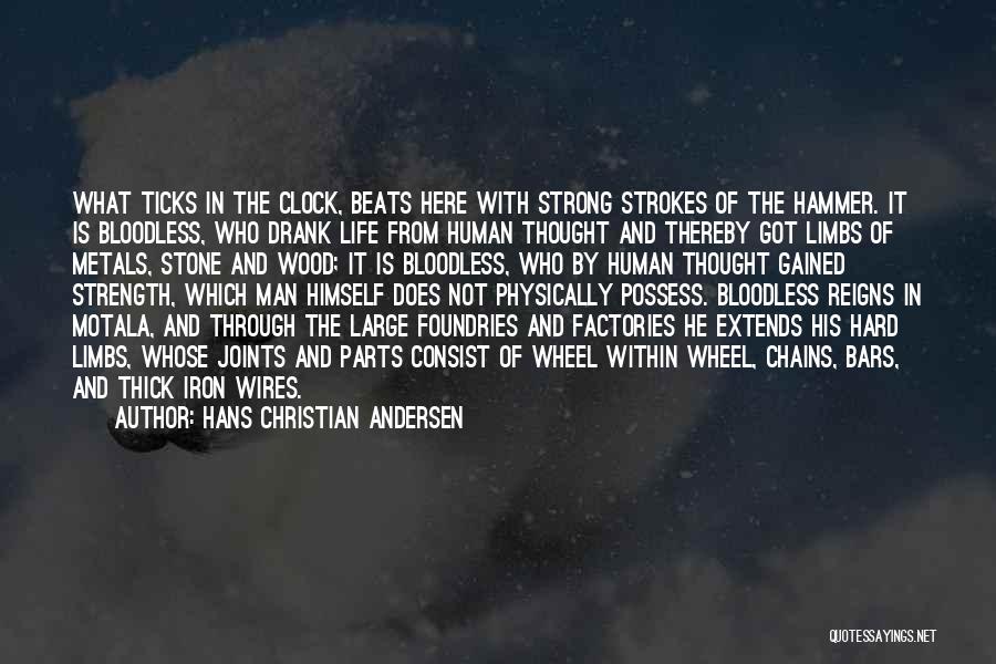 Hans Christian Andersen Quotes: What Ticks In The Clock, Beats Here With Strong Strokes Of The Hammer. It Is Bloodless, Who Drank Life From