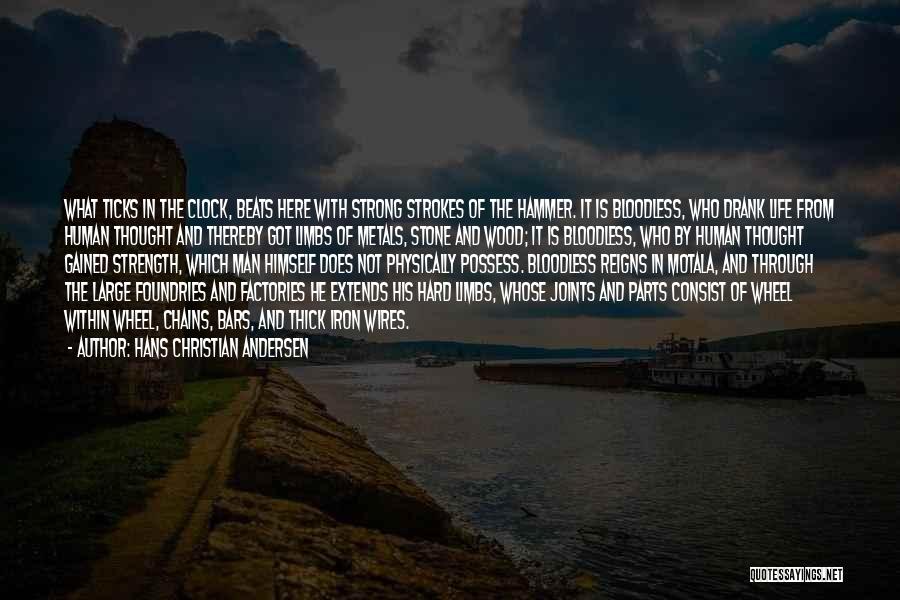 Hans Christian Andersen Quotes: What Ticks In The Clock, Beats Here With Strong Strokes Of The Hammer. It Is Bloodless, Who Drank Life From