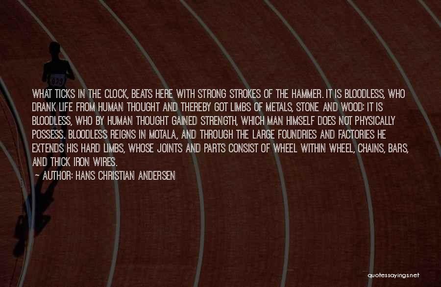Hans Christian Andersen Quotes: What Ticks In The Clock, Beats Here With Strong Strokes Of The Hammer. It Is Bloodless, Who Drank Life From