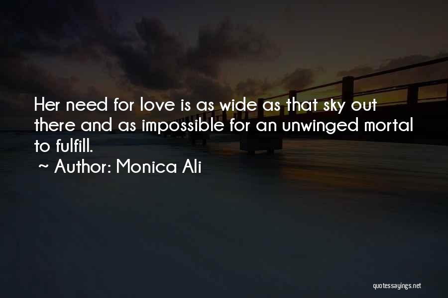 Monica Ali Quotes: Her Need For Love Is As Wide As That Sky Out There And As Impossible For An Unwinged Mortal To