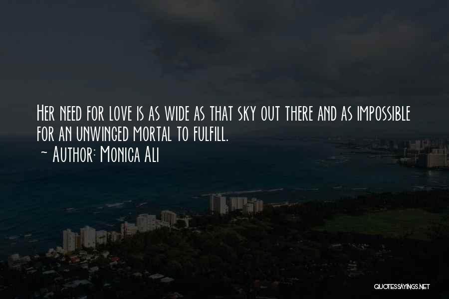 Monica Ali Quotes: Her Need For Love Is As Wide As That Sky Out There And As Impossible For An Unwinged Mortal To