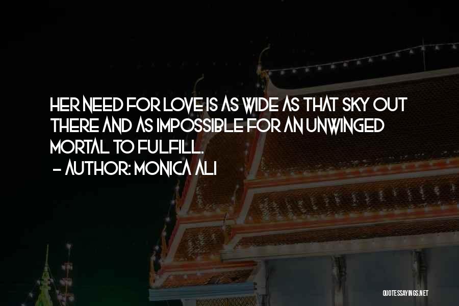 Monica Ali Quotes: Her Need For Love Is As Wide As That Sky Out There And As Impossible For An Unwinged Mortal To