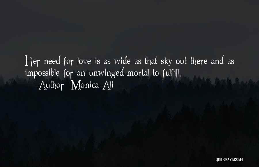 Monica Ali Quotes: Her Need For Love Is As Wide As That Sky Out There And As Impossible For An Unwinged Mortal To