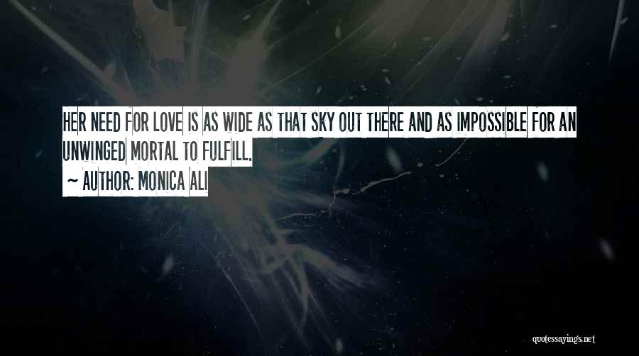 Monica Ali Quotes: Her Need For Love Is As Wide As That Sky Out There And As Impossible For An Unwinged Mortal To
