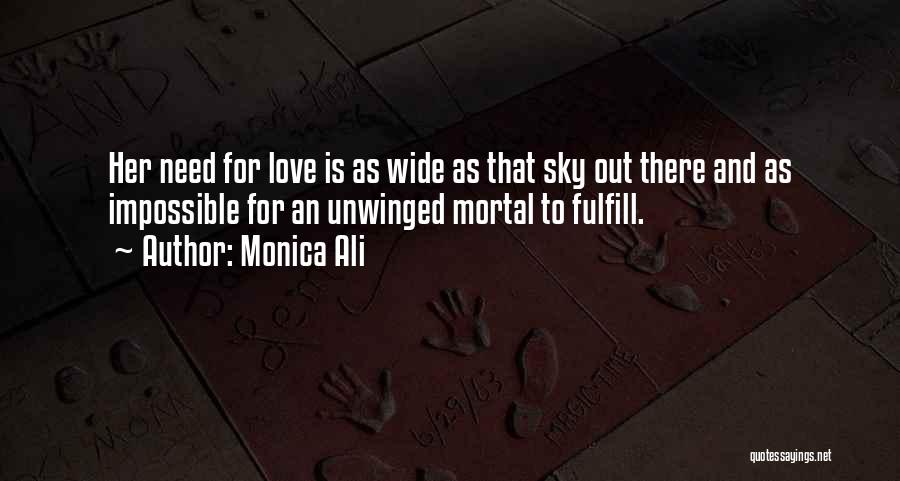 Monica Ali Quotes: Her Need For Love Is As Wide As That Sky Out There And As Impossible For An Unwinged Mortal To