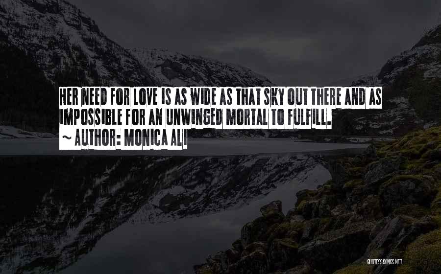 Monica Ali Quotes: Her Need For Love Is As Wide As That Sky Out There And As Impossible For An Unwinged Mortal To