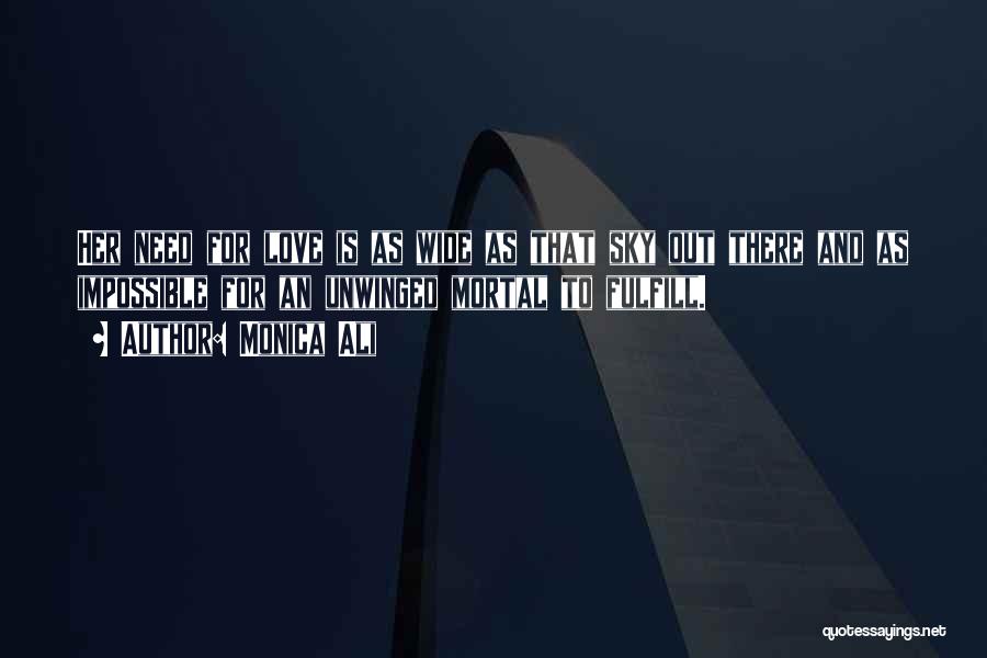 Monica Ali Quotes: Her Need For Love Is As Wide As That Sky Out There And As Impossible For An Unwinged Mortal To