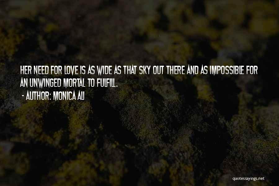 Monica Ali Quotes: Her Need For Love Is As Wide As That Sky Out There And As Impossible For An Unwinged Mortal To