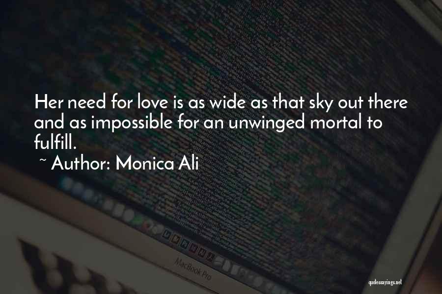 Monica Ali Quotes: Her Need For Love Is As Wide As That Sky Out There And As Impossible For An Unwinged Mortal To
